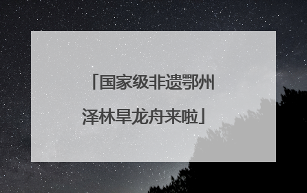 国家级非遗鄂州泽林旱龙舟来啦
