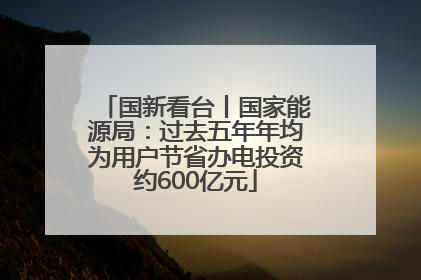 国新看台丨国家能源局：过去五年年均为用户节省办电投资约600亿元