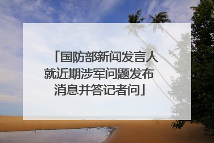 国防部新闻发言人就近期涉军问题发布消息并答记者问