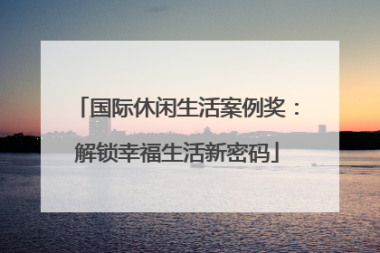 国际休闲生活案例奖：解锁幸福生活新密码