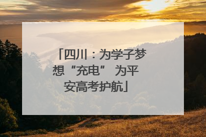 四川：为学子梦想“充电” 为平安高考护航