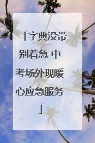 字典没带别着急 中考场外现暖心应急服务