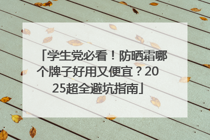学生党必看！防晒霜哪个牌子好用又便宜？2025超全避坑指南