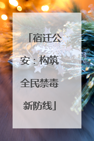 宿迁公安：构筑全民禁毒新防线
