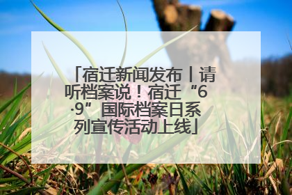 宿迁新闻发布丨请听档案说！宿迁“6·9”国际档案日系列宣传活动上线