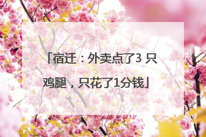 宿迁：外卖点了3 只鸡腿，只花了1分钱