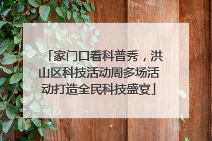 家门口看科普秀，洪山区科技活动周多场活动打造全民科技盛宴
