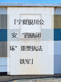 宁夏银川公安 “四链闭环”重塑执法铁军