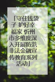 守住钱袋子 护好幸福家 忻州市多维度深入开展防范非法金融宣传教育系列活动