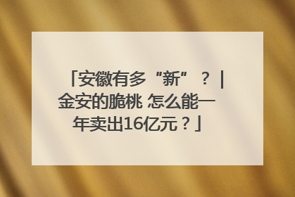 安徽有多“新”？｜金安的脆桃 怎么能一年卖出16亿元？