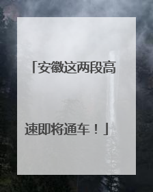 安徽这两段高速即将通车！