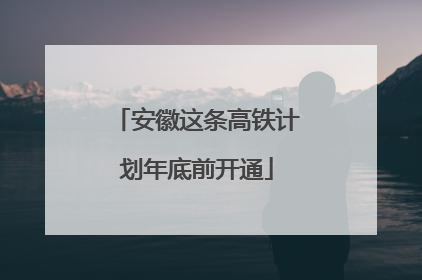 安徽这条高铁计划年底前开通