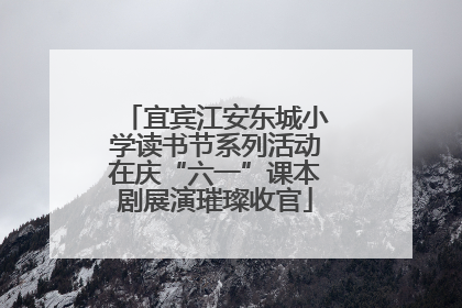 宜宾江安东城小学读书节系列活动在庆“六一”课本剧展演璀璨收官