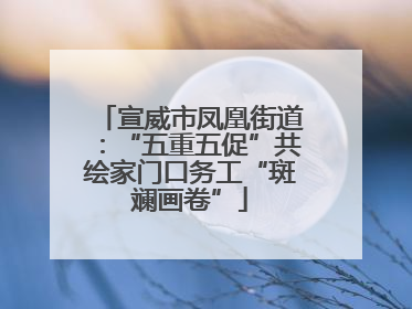 宣威市凤凰街道：“五重五促”共绘家门口务工“斑斓画卷”