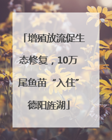 增殖放流促生态修复，10万尾鱼苗“入住”德阳旌湖