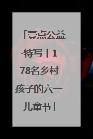 壹点公益·特写丨178名乡村孩子的六一儿童节