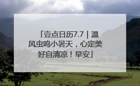 壹点日历7.7｜温风虫鸣小暑天，心定美好自清凉！早安