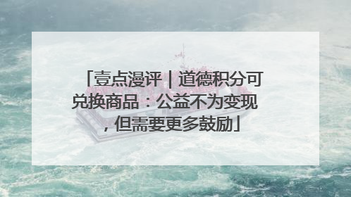 壹点漫评｜道德积分可兑换商品：公益不为变现，但需要更多鼓励
