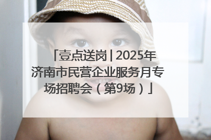 壹点送岗│2025年济南市民营企业服务月专场招聘会（第9场）