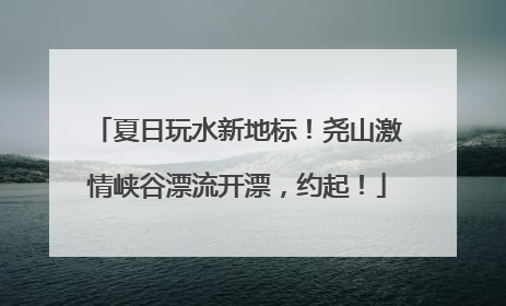 夏日玩水新地标！尧山激情峡谷漂流开漂，约起！