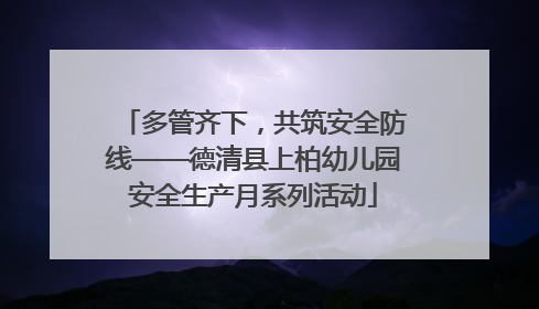 多管齐下，共筑安全防线——德清县上柏幼儿园安全生产月系列活动