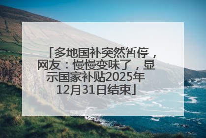 多地国补突然暂停，网友：慢慢变味了，显示国家补贴2025年12月31日结束