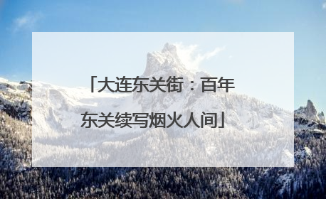大连东关街：百年东关续写烟火人间