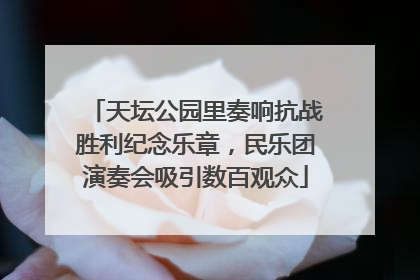 天坛公园里奏响抗战胜利纪念乐章，民乐团演奏会吸引数百观众