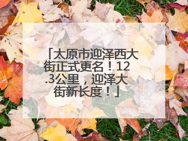 太原市迎泽西大街正式更名！12.3公里，迎泽大街新长度！