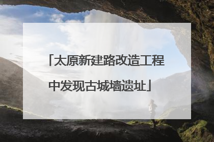 太原新建路改造工程中发现古城墙遗址