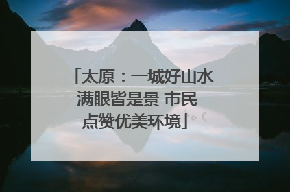 太原：一城好山水 满眼皆是景 市民点赞优美环境