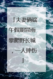 夫妻俩端午假期冒雨攀爬野长城，一人摔伤