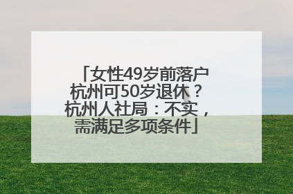 女性49岁前落户杭州可50岁退休？杭州人社局：不实，需满足多项条件