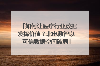 如何让医疗行业数据发挥价值？北电数智以可信数据空间破局