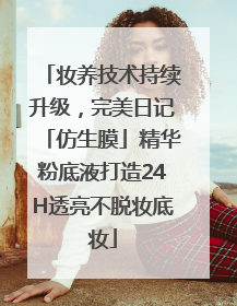 妆养技术持续升级，完美日记「仿生膜」精华粉底液打造24H透亮不脱妆底妆