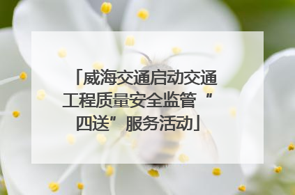 威海交通启动交通工程质量安全监管“四送”服务活动