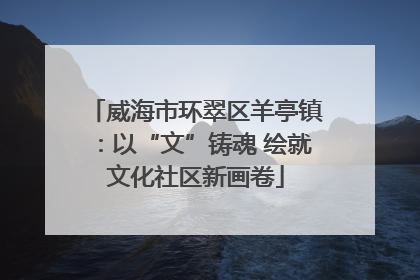 威海市环翠区羊亭镇：以“文”铸魂 绘就文化社区新画卷
