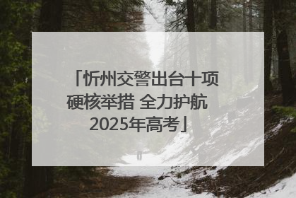 忻州交警出台十项硬核举措 全力护航2025年高考
