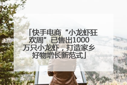 快手电商“小龙虾狂欢周”已售出1000万只小龙虾，打造家乡好物增长新范式