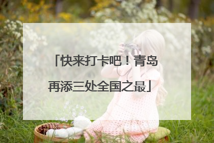 快来打卡吧！青岛再添三处全国之最