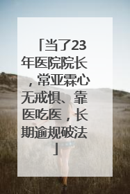 当了23年医院院长，常亚霖心无戒惧、靠医吃医，长期逾规破法