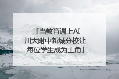 当教育遇上AI 川大附中新城分校让每位学生成为主角
