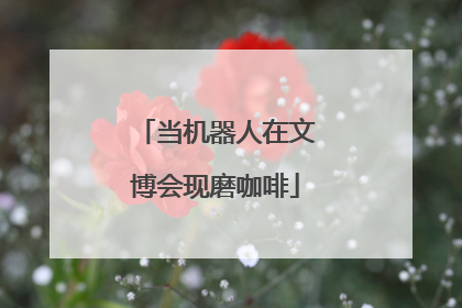 当机器人在文博会现磨咖啡