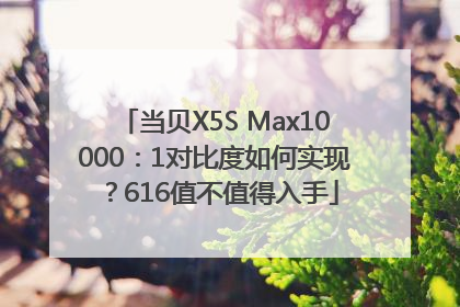 当贝X5S Max10000：1对比度如何实现？616值不值得入手