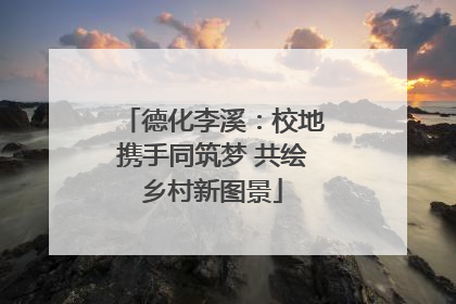 德化李溪：校地携手同筑梦 共绘乡村新图景