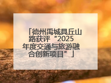 德州禹城具丘山路获评“2025年度交通与旅游融合创新项目”