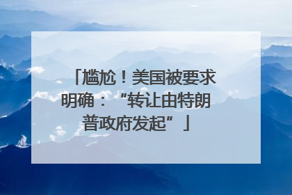 尴尬！美国被要求明确：“转让由特朗普政府发起”