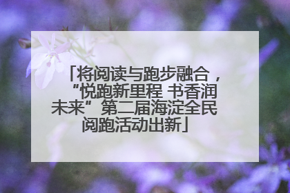 将阅读与跑步融合，“悦跑新里程 书香润未来”第二届海淀全民阅跑活动出新