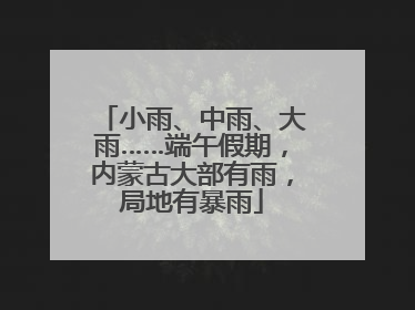 小雨、中雨、大雨……端午假期，内蒙古大部有雨，局地有暴雨