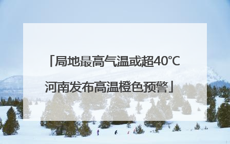 局地最高气温或超40℃ 河南发布高温橙色预警